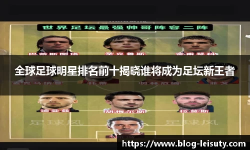 全球足球明星排名前十揭晓谁将成为足坛新王者