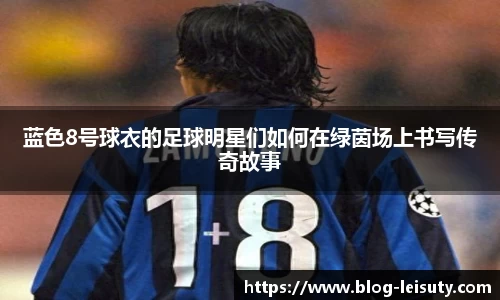 蓝色8号球衣的足球明星们如何在绿茵场上书写传奇故事
