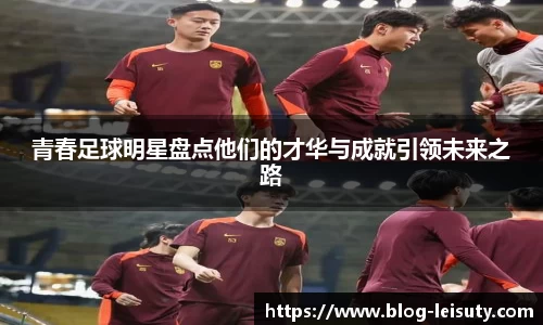 青春足球明星盘点他们的才华与成就引领未来之路
